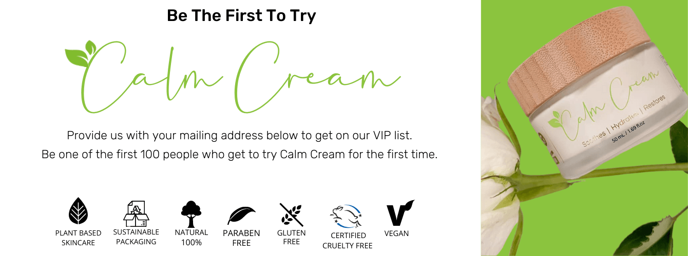 Be the first to try Calm Cream. Provide us with your mailing address below to get on our VIP list. Be one of the first 100 people to try Calm Cream for the first time. Fill out the form below! 