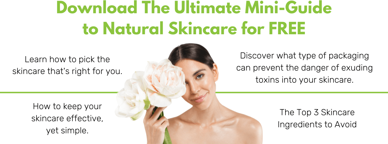 Download the ultimate mini guide to natural skincare for free! Learn how to pick the skincare that's right for you, how to keep your skincare effective, yet simple, the top 3 skincare ingredients to avoid, and more! Fill out the form below to download the natural skincare guide for free!